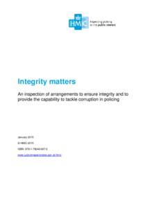 Integrity matters An inspection of arrangements to ensure integrity and to provide the capability to tackle corruption in policing January 2015 © HMIC 2015