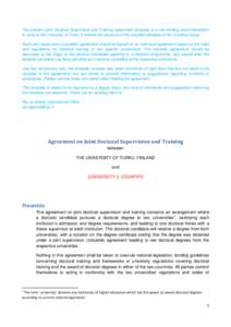 The present Joint Doctoral Supervision and Training agreement template is a non-binding recommendation to units at the University of Turku. It follows the structure of the cotutelle template of the Coimbra Group. Each jo