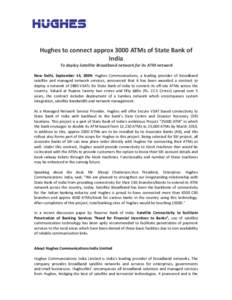 Hughes to connect approx 3000 ATMs of State Bank of India To deploy Satellite Broadband network for its ATM network New Delhi, September 14, 2009: Hughes Communications, a leading provider of broadband satellite and mana