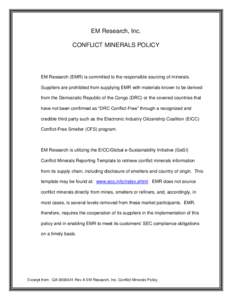 EM Research, Inc. CONFLICT MINERALS POLICY EM Research (EMR) is committed to the responsible sourcing of minerals. Suppliers are prohibited from supplying EMR with materials known to be derived from the Democratic Republ