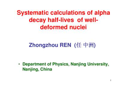 Systematic calculations of alpha decay half-lives of welldeformed nuclei Zhongzhou REN (任 中洲) • Department of Physics, Nanjing University, Nanjing, China