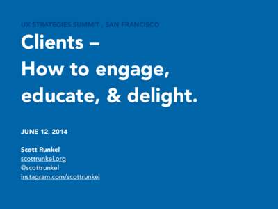 UX STRATEGIES SUMMIT , SAN FRANCISCO  Clients – How to engage, educate, & delight.  