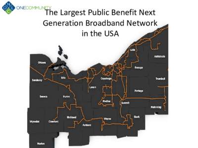 The Largest Public Benefit Next Generation Broadband Network in the USA OPEN NETWORK OneCommunity is Ohio’s