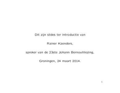 Dit zijn slides ter introductie van Rainer Kaenders, spreker van de 23ste Johann Bernoullilezing, Groningen, 24 maart