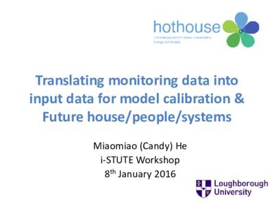 Translating monitoring data into input data for model calibration & Future house/people/systems Miaomiao (Candy) He i-STUTE Workshop 8th January 2016