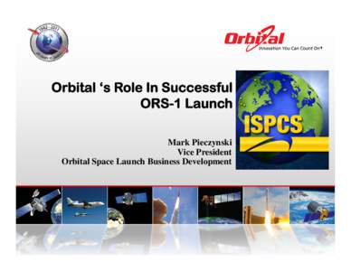 Orbital ‘s Role In Successful ORS-1 Launch Mark Pieczynski Vice President Orbital Space Launch Business Development