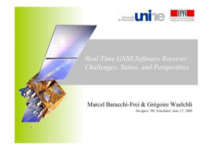 Real-Time GNSS Software Receiver: Challenges, Status, and Perspectives Marcel Baracchi-Frei & Grégoire Waelchli Navigare ’09, Neuchâtel, June 17, 2009