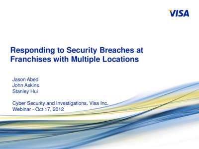 Responding to Security Breaches at Franchises with Multiple Locations Jason Abed John Askins Stanley Hui Cyber Security and Investigations, Visa Inc.