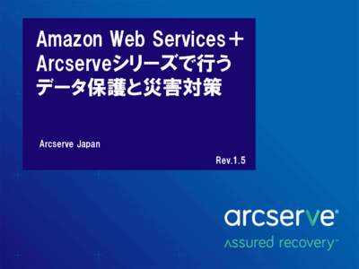 Amazon Web Services＋ Arcserveシリーズで行う データ保護と災害対策 Arcserve Japan Rev.1.5