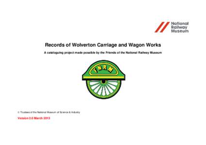 Records of Wolverton Carriage and Wagon Works A cataloguing project made possible by the Friends of the National Railway Museum  Trustees of the National Museum of Science & Industry  Version 2.0 March 2013