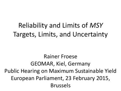 Reliability and Limits of MSY Targets, Limits, and Uncertainty Rainer Froese GEOMAR, Kiel, Germany Public Hearing on Maximum Sustainable Yield European Parliament, 23 February 2015,