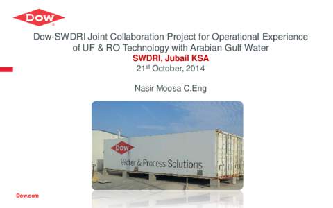 Dow-SWDRI Joint Collaboration Project for Operational Experience of UF & RO Technology with Arabian Gulf Water SWDRI, Jubail KSA 21st October, 2014 Nasir Moosa C.Eng