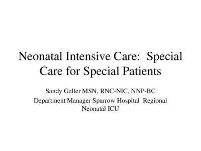 Neonatal Intensive Care: Special Care for Special Patients Sandy Geller MSN, RNC-NIC, NNP-BC Department Manager Sparrow Hospital Regional Neonatal ICU