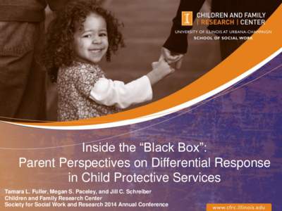 Inside the “Black Box”: Parent Perspectives on Differential Response in Child Protective Services Tamara L. Fuller, Megan S. Paceley, and Jill C. Schreiber Children and Family Research Center Society for Social Work 
