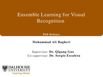 Ensemble Learning for Visual Recognition PhD Defence Mohammad Ali Bagheri Supervisor: Dr. Qigang Gao