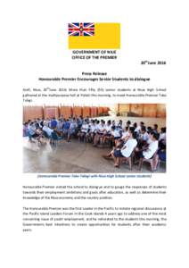 GOVERNMENT OF NIUE OFFICE OF THE PREMIER 20thJune 2016 Press Release Honourable Premier Encourages Senior Students to dialogue Alofi, Niue, 20thJune 2016: More than Fifty (50) senior students at Niue High School