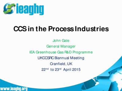 CCS in the Process Industries John Gale General Manager IEA Greenhouse Gas R&D Programme UKCCSRC Biannual Meeting Cranfield, UK