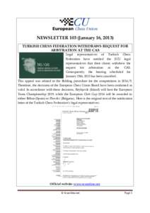 NEWSLETTER 103 (January 16, 2013) TURKISH CHESS FEDERATION WITHDRAWS REQUEST FOR ARBITRATION AT THE CAS Legal representatives of Turkish Chess Federation have notified the ECU legal representatives that their clients wit