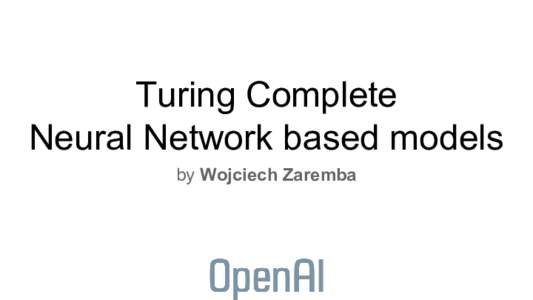 Turing Complete Neural Network based models by Wojciech Zaremba Need for powerful models ● Very complicated tasks require many computational steps