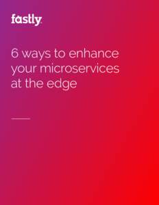 6 ways to enhance your microservices at the edge 6 ways to enhance your microservices at the edge