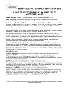 MEDIA RELEASE – SUNDAY, 9 SEPTEMBER, 2012 ILLICIT DRUG PROHIBITION: PLAN A HAS FAILED WHERE IS PLAN B? Report launched: Adelaide Convention Centre, 12 noon, Sunday 9 September, 2012. Title: 