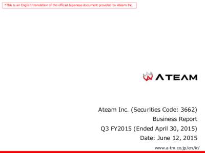 *This is an English translation of the official Japanese document provided by Ateam Inc.  Ateam Inc. (Securities Code: 3662) Business Report  Q3 FY2015 (Ended April 30, 2015)