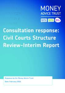 Consultation response: Civil Courts Structure Review-Interim Report Response by the Money Advice Trust Date: February 2016