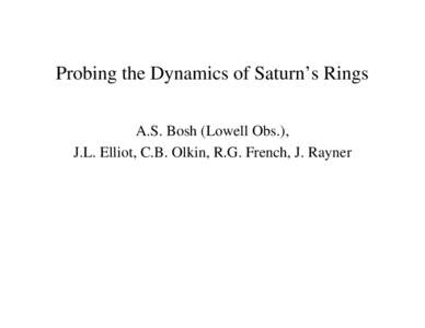Probing the Dynamics of Saturn’s Rings A.S. Bosh (Lowell Obs.), J.L. Elliot, C.B. Olkin, R.G. French, J. Rayner Stellar occultations provide a powerful technique for the study of solar system objects. The limiting res