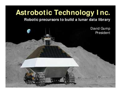 Astrobotic Technology Inc. Robotic precursors to build a lunar data library David Gump President  Proposed role for commercial participation