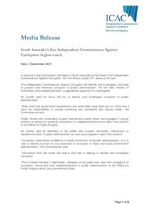 Media Release South Australia’s first Independent Commissioner Against Corruption begins watch Date: 1 September[removed]A new era in law enforcement will begin in South Australia as the State’s first Independent