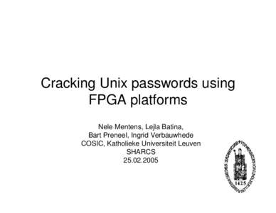 Cracking Unix passwords using FPGA platforms Nele Mentens, Lejla Batina, Bart Preneel, Ingrid Verbauwhede COSIC, Katholieke Universiteit Leuven SHARCS