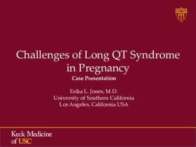 Challenges of Long QT Syndrome in Pregnancy Case Presentation Erika L. Jones, M.D. University of Southern California Los Angeles, California USA