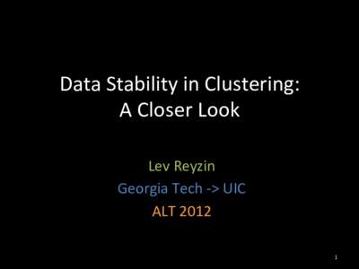 Data	
  Stability	
  in	
  Clustering:	
   A	
  Closer	
  Look	
   Lev	
  Reyzin	
   Georgia	
  Tech	
  -­‐>	
  UIC	
   ALT	
  2012	
   1	
  