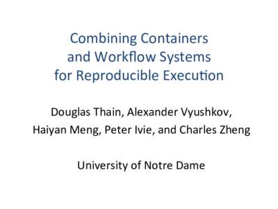 Combining	
  Containers	
   and	
  Workﬂow	
  Systems	
   for	
  Reproducible	
  Execu=on	
   Douglas	
  Thain,	
  Alexander	
  Vyushkov,	
   Haiyan	
  Meng,	
  Peter	
  Ivie,	
  and	
  Charles	
  Zhe