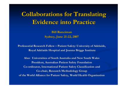 Collaborations for Translating Evidence into Practice Bill Runciman Sydney, June 21-22, 2007 Professorial Research Fellow – Patient Safety: University of Adelaide, Royal Adelaide Hospital and Joanna Briggs Institute