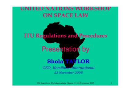 UNITED NATIONS WORKSHOP ON SPACE LAW ITU Regulations and Procedures Presentation by Shola TAYLOR
