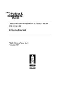 Democratic decentralisation in Ghana: issues and prospects Dr Gordon Crawford POLIS Working Paper No. 9 February 2004