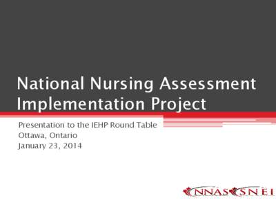 National Nursing Assessment Implementation Project Presentation to the IEHP Round Table Ottawa, Ontario January 23, 2014