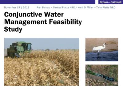 November 13 | 2012  Ron Bishop – Central Platte NRD / Kent O. Miller – Twin Platte NRD Conjunctive Water Management Feasibility