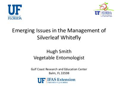 Emerging Issues in the Management of Silverleaf Whitefly Hugh Smith Vegetable Entomologist Gulf Coast Research and Education Center Balm, FL 33598