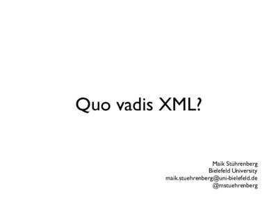 Quo vadis XML? Maik Stührenberg Bielefeld University [removed] @mstuehrenberg