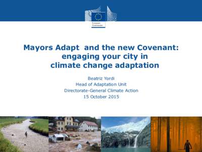 Mayors Adapt and the new Covenant: engaging your city in climate change adaptation Beatriz Yordi Head of Adaptation Unit Directorate-General Climate Action