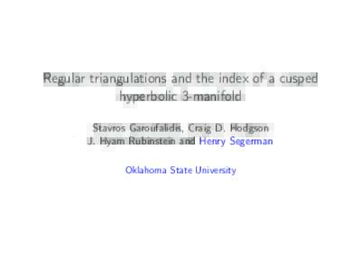 Regular triangulations and the index of a cusped hyperbolic 3-manifold Stavros Garoufalidis, Craig D. Hodgson J. Hyam Rubinstein and Henry Segerman Oklahoma State University