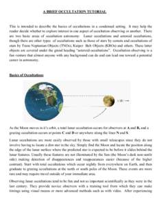 A BRIEF OCCULTATION TUTORIAL  This is intended to describe the basics of occultations in a condensed setting. It may help the reader decide whether to explore interest in one aspect of occultation observing or another. T