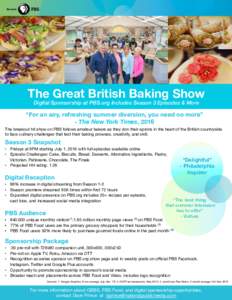 The Great British Baking Show
 Digital Sponsorship at PBS.org Includes Season 3 Episodes & More “For an airy, refreshing summer diversion, you need no more”  - The New York Times, 2016
 The breakout hit show on PBS