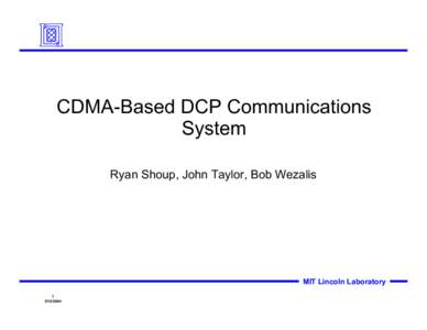 CDMA-Based DCP Communications System Ryan Shoup, John Taylor, Bob Wezalis MIT Lincoln Laboratory 1