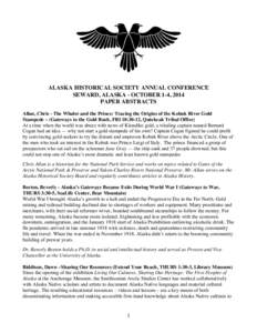 ALASKA HISTORICAL SOCIETY ANNUAL CONFERENCE SEWARD, ALASKA - OCTOBER 1-4, 2014 PAPER ABSTRACTS Allan, Chris - The Whaler and the Prince: Tracing the Origins of the Kobuk River Gold Stampede – (Gateways to the Gold Rush