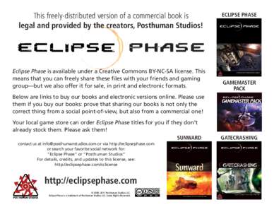 This freely-distributed version of a commercial book is legal and provided by the creators, Posthuman Studios! Eclipse Phase is available under a Creative Commons BY-NC-SA license. This means that you can freely share th