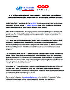    T.J. Martell Foundation and BANDED announce partnership Fashion and lifestyle brand to help in the fight against cancer, leukemia and AIDS  NASHVILLE, Tenn. – April 22, 2015 –The BANDED™ Brand, makers of the or