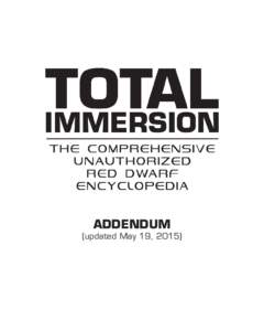 ADDENDUM  (updated May 19, 2015) Total Immersion: The Comprehensive Unauthorized Red Dwarf Encyclopedia—Addendum Copyright © 2015 by Hasslein Publishing. All rights reserved.